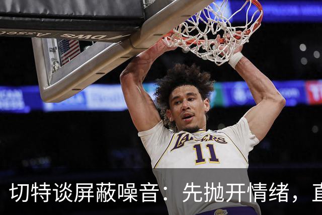 切特谈屏蔽噪音：先抛开情绪，直面事实才能解决问题
